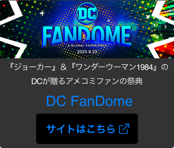 『ジョーカー』＆『ワンダーウーマン1984』のDCが贈るアメコミファンの祭典 DC FanDome　サイトはこちら